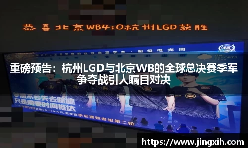 重磅预告：杭州LGD与北京WB的全球总决赛季军争夺战引人瞩目对决