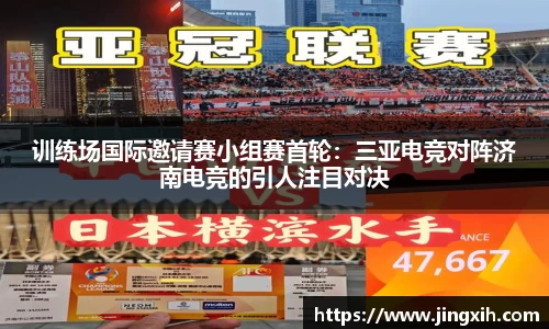 训练场国际邀请赛小组赛首轮：三亚电竞对阵济南电竞的引人注目对决
