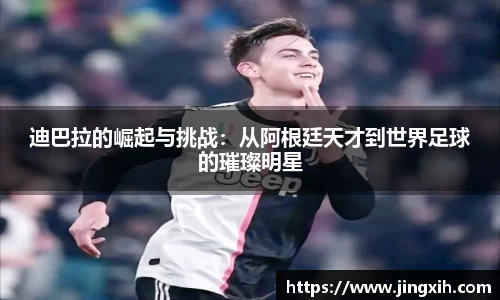 迪巴拉的崛起与挑战：从阿根廷天才到世界足球的璀璨明星
