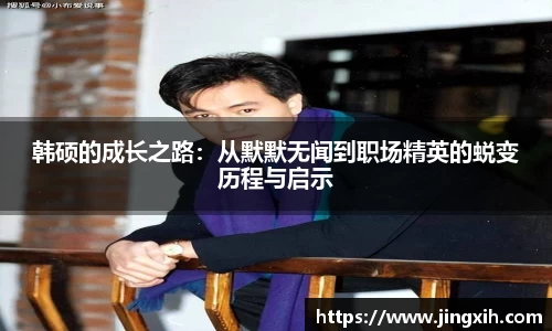 韩硕的成长之路：从默默无闻到职场精英的蜕变历程与启示